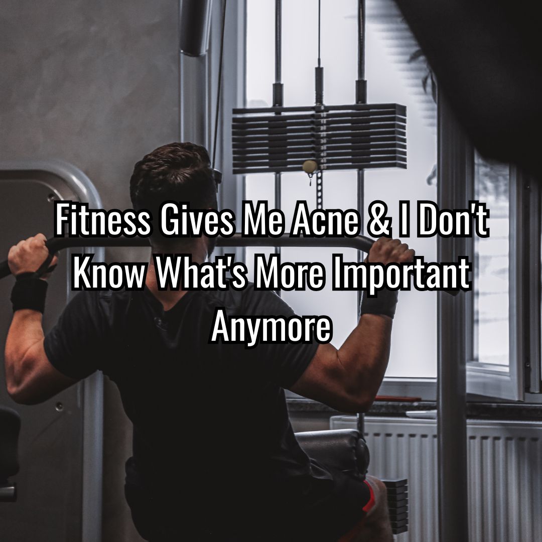 Fitness Gives Me Acne & I Don't Know What's More Important Anymore