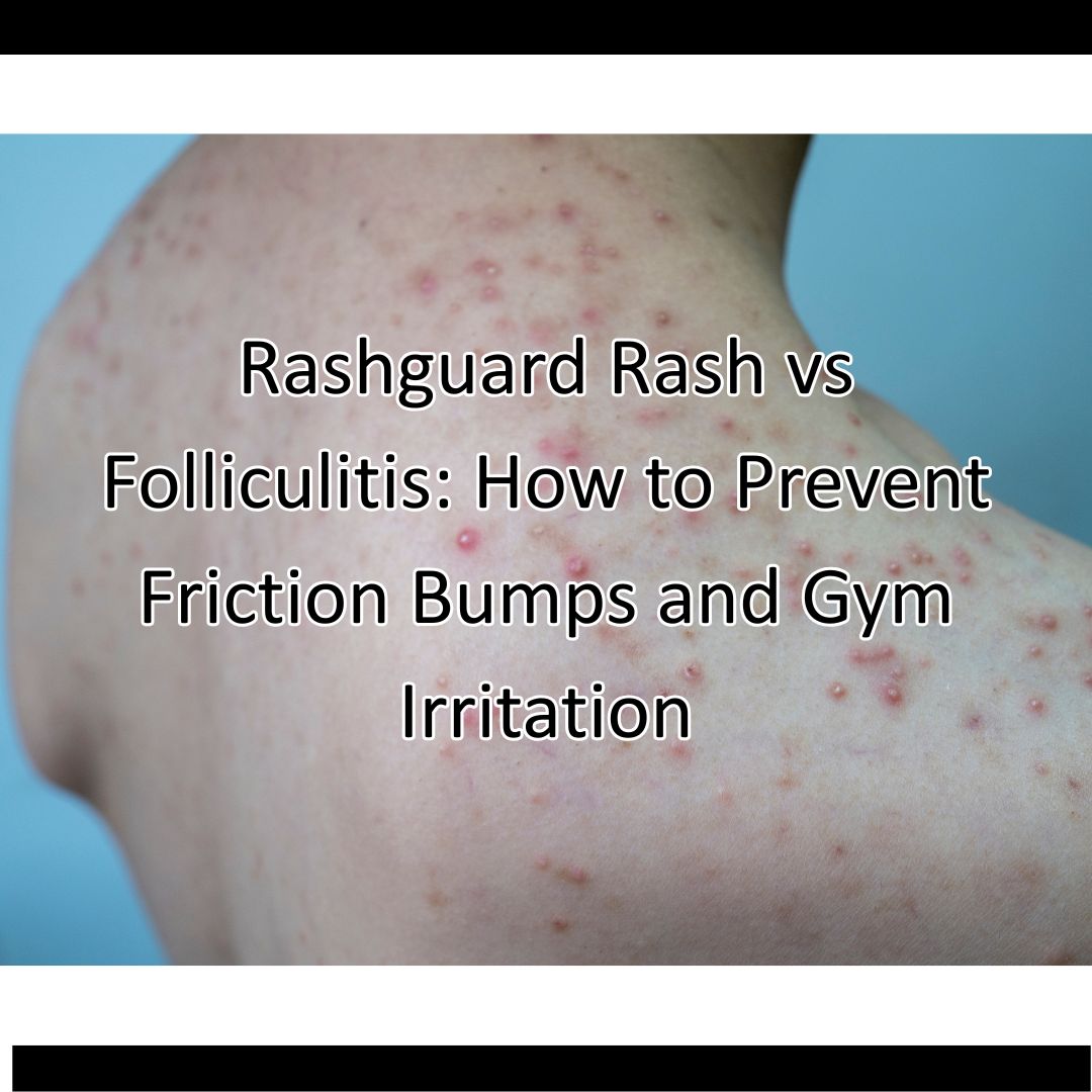 Rashguard Rash vs. Follicle Congestion: How to Prevent Friction Bumps and Gym Irritation