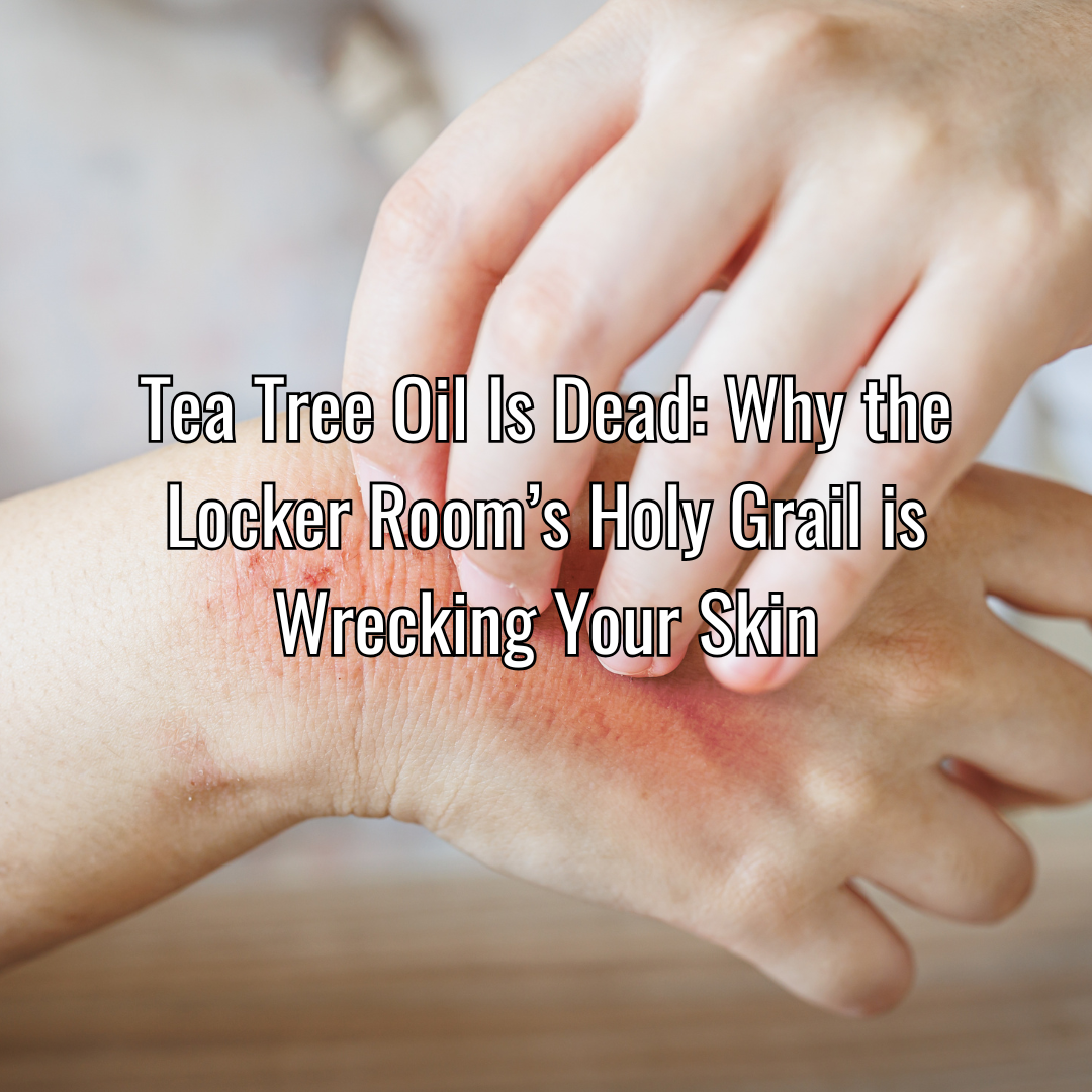 Tea Tree Oil Is Dead: Why the Locker Room’s Holy Grail is Wrecking Your Skin