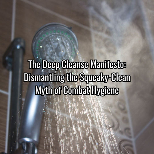 The Deep Cleanse Manifesto: Dismantling the Squeaky-Clean Myth of Combat Hygiene