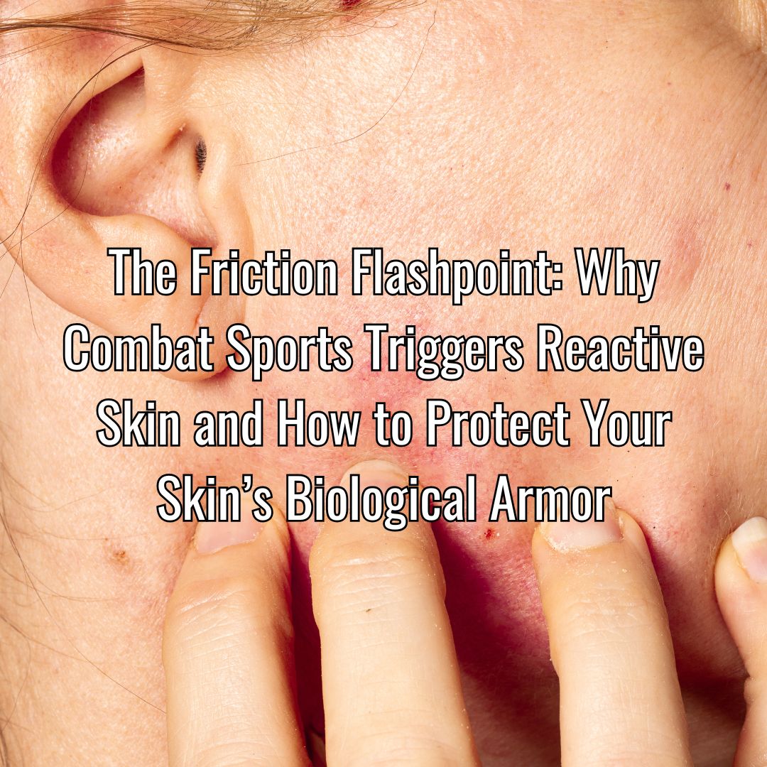 The Friction Flashpoint: Why Combat Sports Triggers Reactive Skin and How to Protect Your Skin's Biological Armor