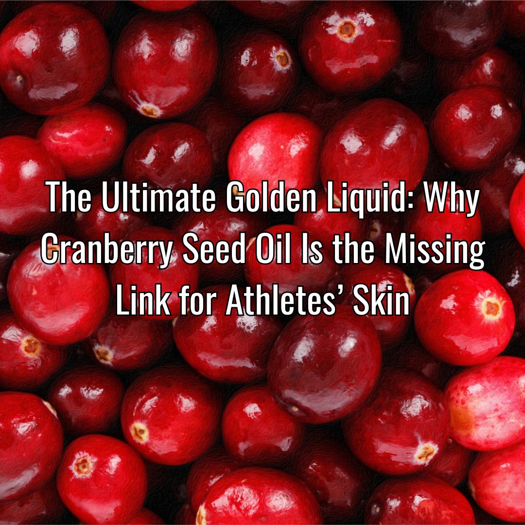 The Ultimate Golden Liquid: Why Cranberry Seed Oil Is the Missing Link for Athletes' Skin