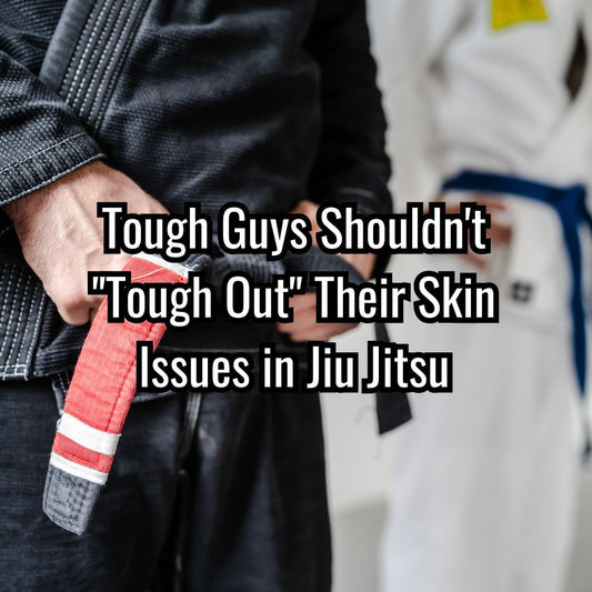 Tough Guys Shouldn't "Tough Out" Their Skin Issues in Jiu-Jitsu
